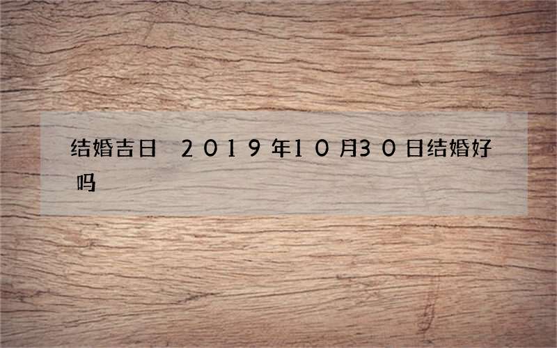 结婚吉日 2019年10月30日结婚好吗